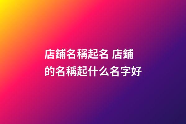 店鋪名稱起名 店鋪的名稱起什么名字好-第1張-店鋪起名-玄機派